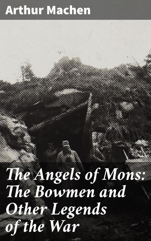 The Angels of Mons: The Bowmen and Other Legends of the War