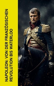 Napoleon: Von der Französischen Revolution bis Waterloo