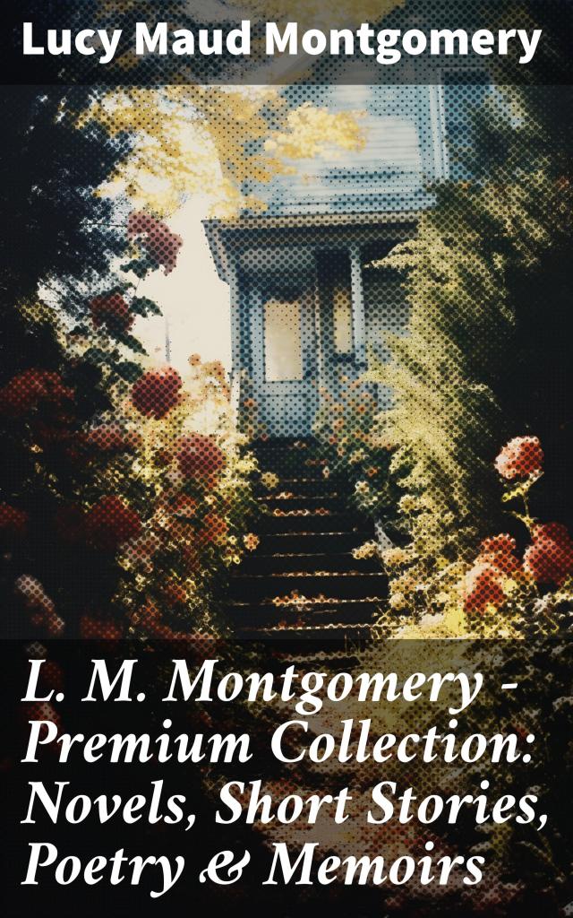 L. M. Montgomery – Premium Collection: Novels, Short Stories, Poetry & Memoirs
