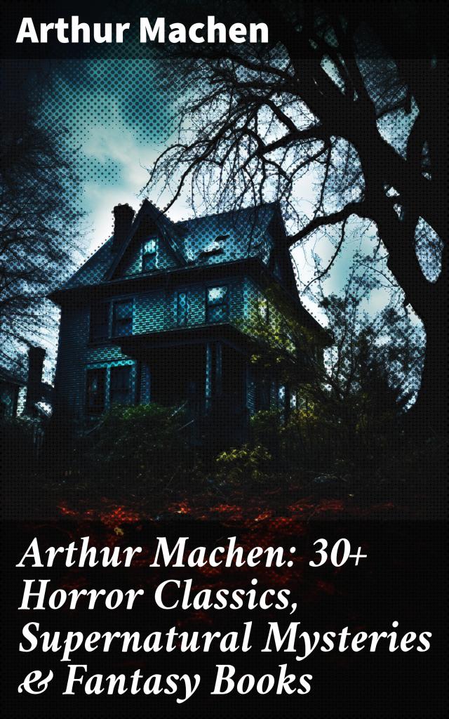 Arthur Machen: 30+ Horror Classics, Supernatural Mysteries & Fantasy Books