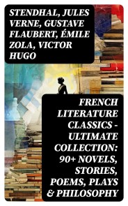 French Literature Classics - Ultimate Collection: 90+ Novels, Stories, Poems, Plays & Philosophy