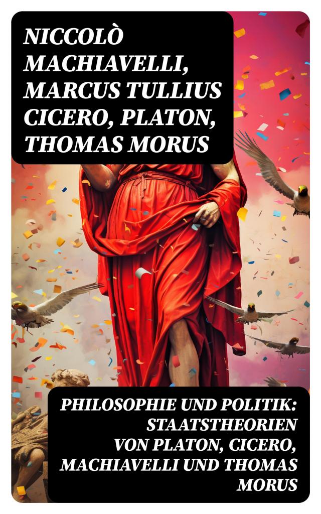 Philosophie und Politik: Staatstheorien von Platon, Cicero, Machiavelli und Thomas Morus