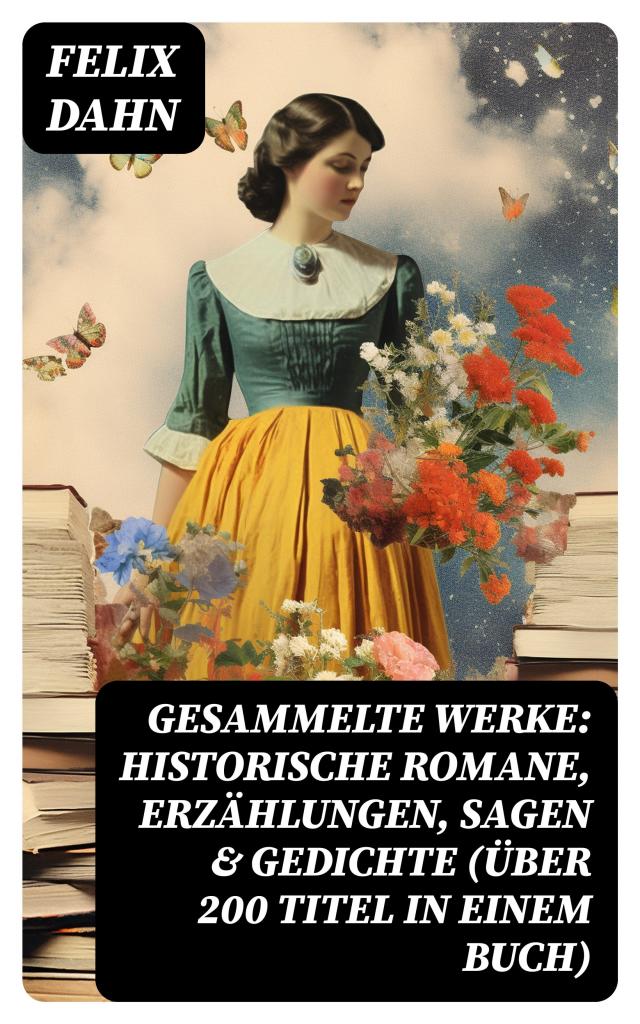 Gesammelte Werke: Historische Romane, Erzählungen, Sagen & Gedichte (Über 200 Titel in einem Buch)