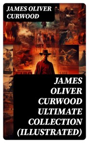 JAMES OLIVER CURWOOD Ultimate Collection (Illustrated)