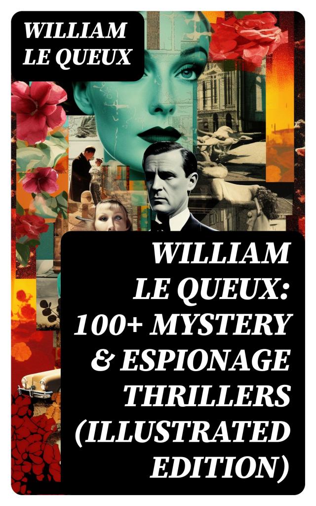 William Le Queux: 100+ Mystery & Espionage Thrillers (Illustrated Edition)
