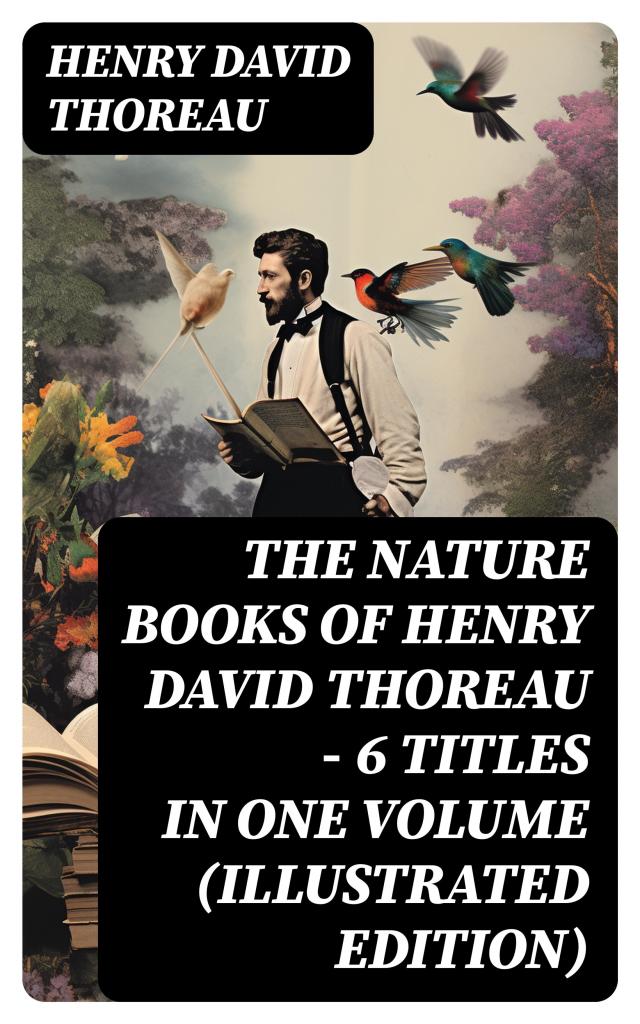 The Nature Books of Henry David Thoreau – 6 Titles in One Volume (Illustrated Edition)