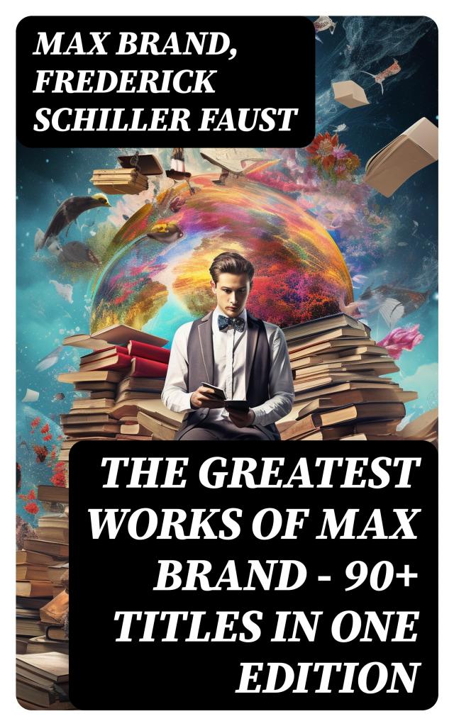 The Greatest Works of Max Brand - 90+ Titles in One Edition