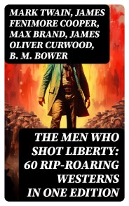 The Men Who Shot Liberty: 60 Rip-Roaring Westerns in One Edition