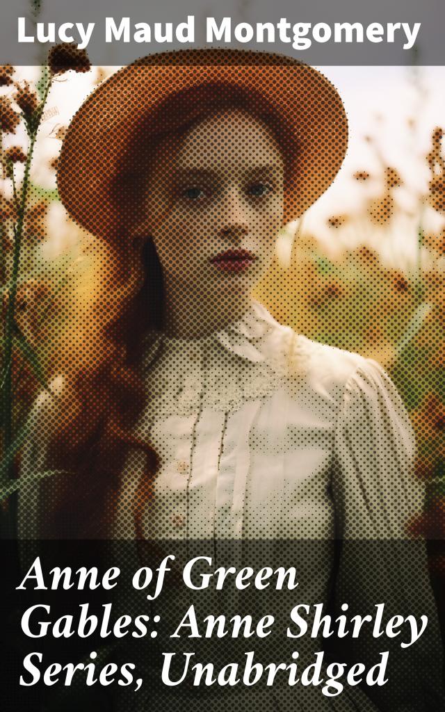 Anne of Green Gables: Anne Shirley Series, Unabridged