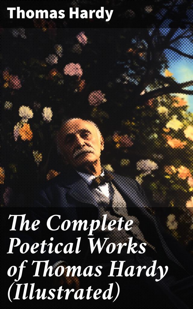 The Complete Poetical Works of Thomas Hardy (Illustrated)