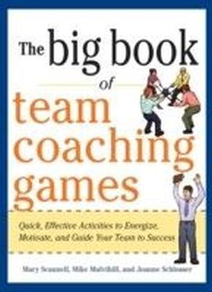 Big Book of Team Coaching Games: Quick, Effective Activities to Energize, Motivate, and Guide Your Team to Success