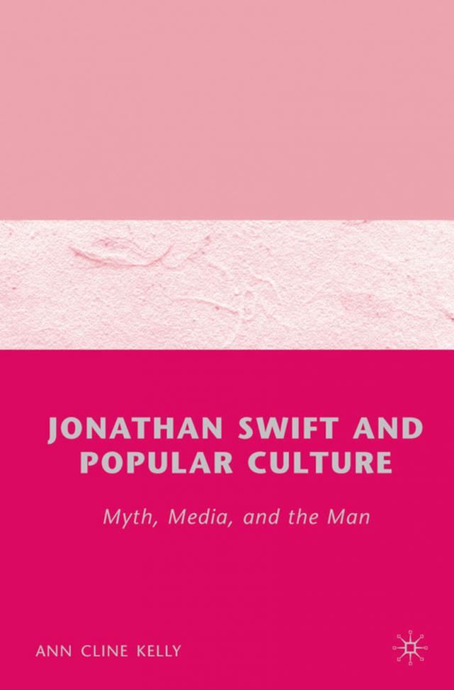 Jonathan Swift and Popular Culture Myth, Media and the Man