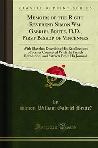 Memoirs of the Right Reverend Simon Wm; Gabriel Brute, D.D., First Bishop of Vincennes