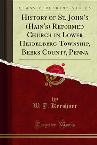 History of St. John's (Hain's) Reformed Church in Lower Heidelberg Township, Berks County, Penna