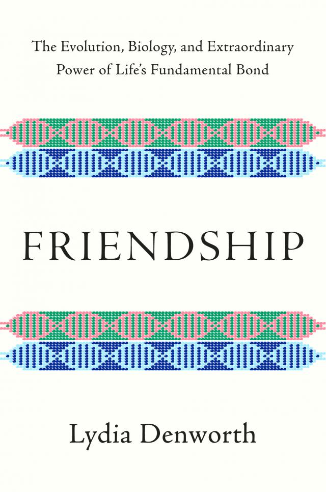 Friendship: The Evolution, Biology, and Extraordinary Power of Life's Fundamental Bond