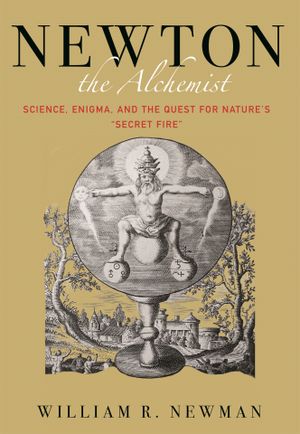 Newton the Alchemist - Science, Enigma, and the Quest for Nature`s ``Secret Fire`