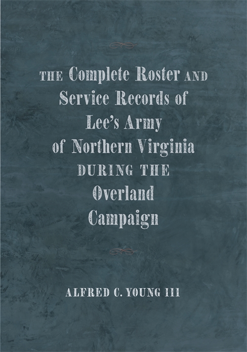 The Complete Roster and Service Records of Lee’s Army of Northern Virginia during the Overland Campaign