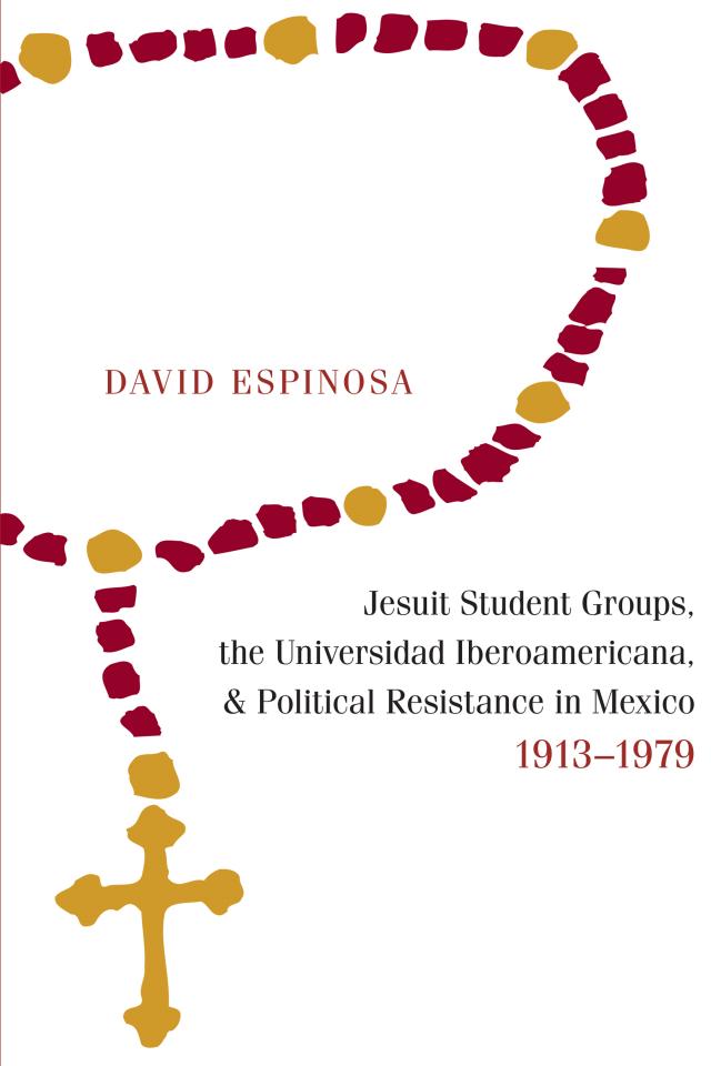 Jesuit Student Groups, the Universidad Iberoamericana, and Political Resistance in Mexico, 1913-1979