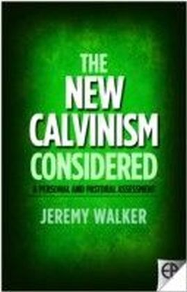 The New Calvinism Considered : A Personal and Pastoral Assessment