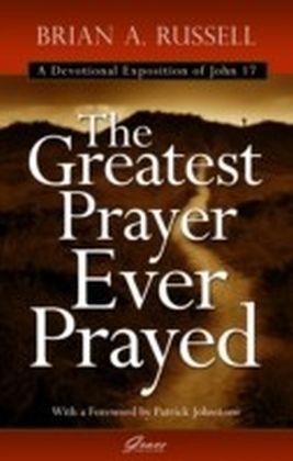 Greatest Prayer Ever Prayed : A Devotional Commentary of John 17