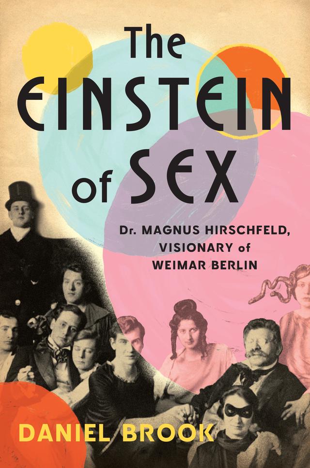 The Einstein of Sex: Dr. Magnus Hirschfeld, the Visionary of Weimar Berlin