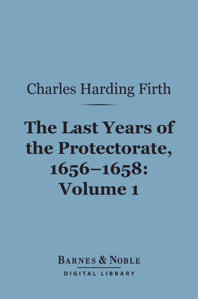 The Last Years of the Protectorate 1656-1658, Volume 1 (Barnes & Noble Digital Library)
