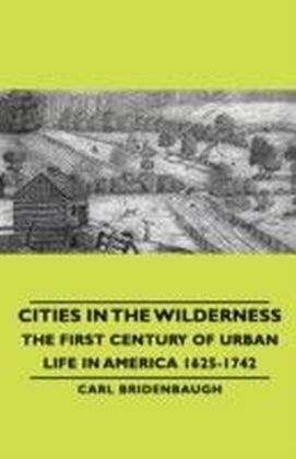 Cities in the Wilderness - The First Century of Urban Life in America 1625-1742