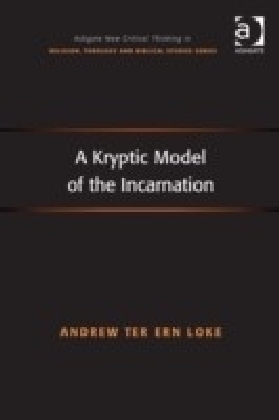 Kryptic Model of the Incarnation Ashgate New Critical Thinking in Religion, Theology and Biblical Studies  