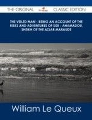 Veiled Man - Being an Account of the Risks and Adventures of Sidi - Ahamadou, Sheikh of the Azjar Maraude - The Original Classic Edition