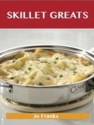 Skillet Greats: Delicious Skillet Recipes, The Top 100 Skillet Recipes