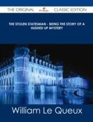 Stolen Statesman - Being the Story of a Hushed Up Mystery - The Original Classic Edition