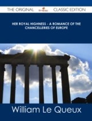 Her Royal Highness - A Romance of the Chancelleries of Europe - The Original Classic Edition