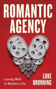 Romantic Agency : Loving Well in Modern Life