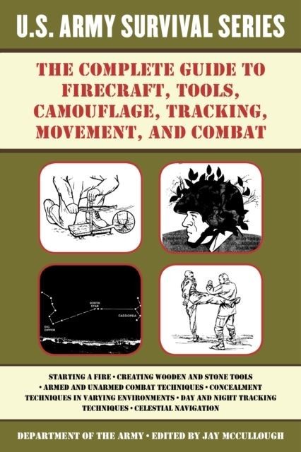 Complete U.S. Army Survival Guide to Firecraft, Tools, Camouflage, Tracking, Movement, and Combat