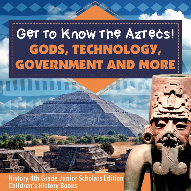 Get to Know the Aztecs! : Gods, Technology, Government and More | History 4th Grade Junior Scholars Edition | Children's History Books