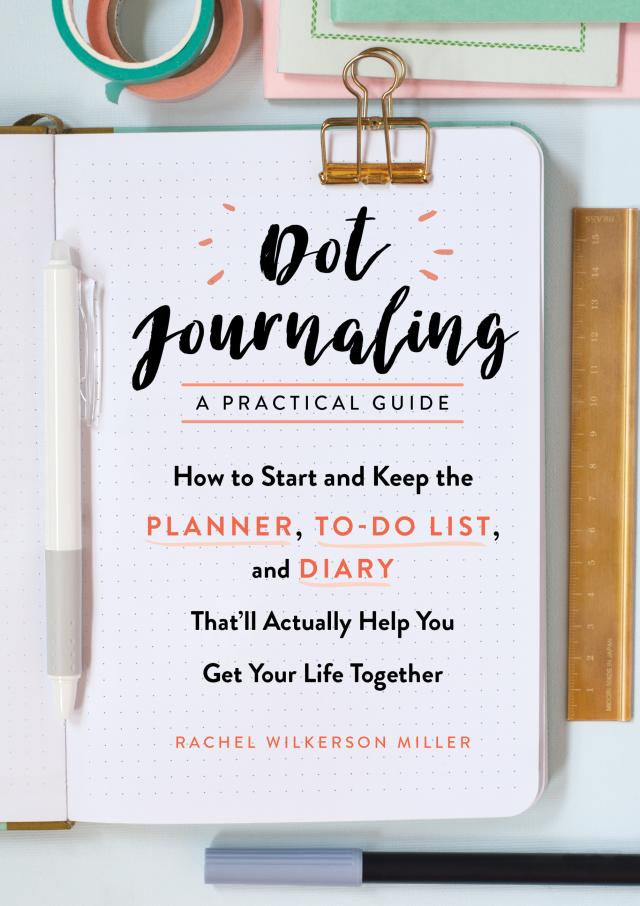 Dot Journaling - A Practical Guide: How to Start and Keep the Planner, To-Do List, and Diary That'll Actually Help You Get Your Life Together
