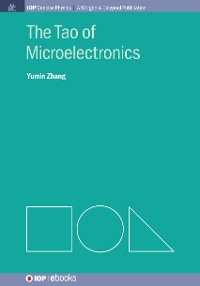 The Tao of Microelectronics IOP Concise Physics: A Morgan & Claypool Publication  