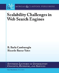 Scalability Challenges in Web Search Engines Synthesis Lectures on Information Concepts, Retrieval, and Services  