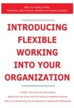 Introducing Flexible Working into Your Organization - What You Need to Know: Definitions, Best Practices, Benefits and Practical Solutions