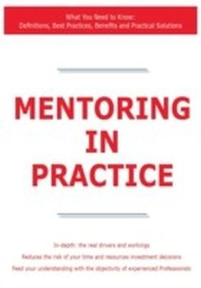 Mentoring in Practice - What You Need to Know: Definitions, Best Practices, Benefits and Practical Solutions