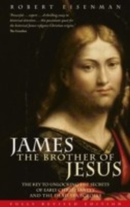 James the Brother of Jesus - The Key to Unlocking the Secrets of Early Christianity and the Dead Sea Scrolls