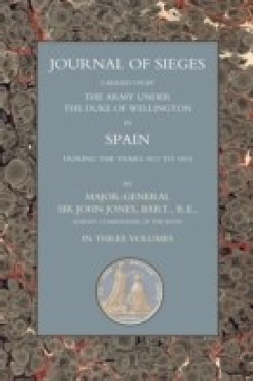 Journals of Sieges Carried On by The Army under the Duke of Wellington, in Spain, during the Years 1811 to 1814 - Volume I