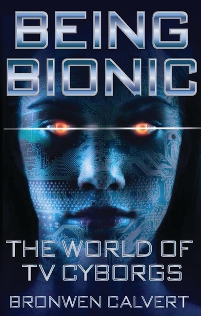 Being Bionic - The World of TV Cyborgs