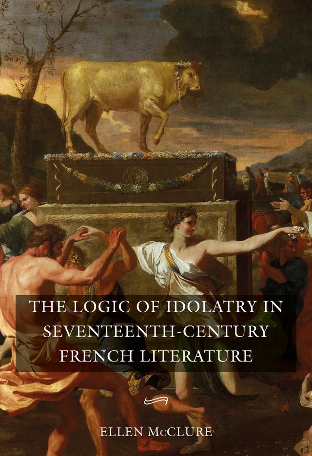 The Logic of Idolatry in Seventeenth-Century French Literature