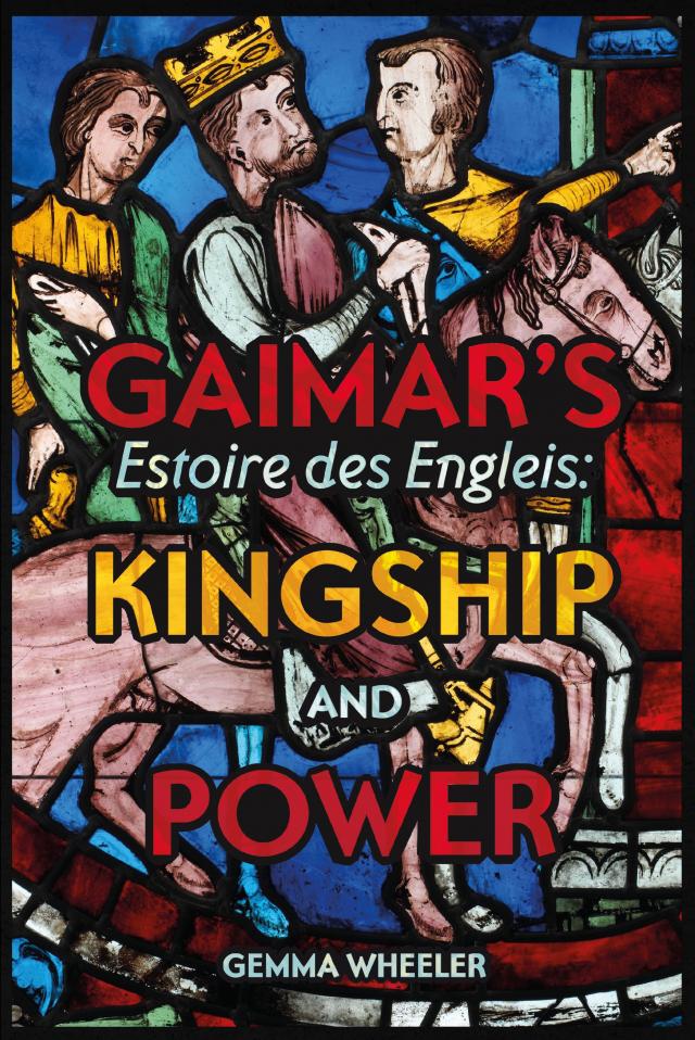 Gaimar's <I>Estoire des Engleis</I>: Kingship and Power