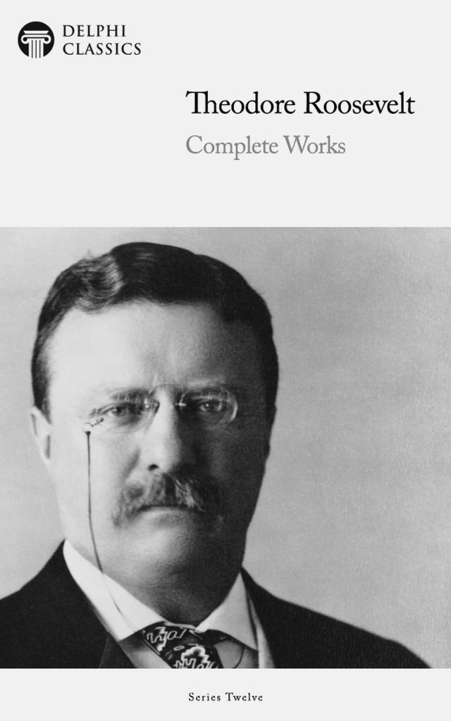 Delphi Complete Works of Theodore Roosevelt (Illustrated)
