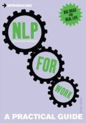 A Practical Guide to NLP for Work : Influence, Impact, Succeed