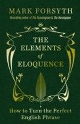 The Elements of Eloquence : How To Turn the Perfect English Phrase