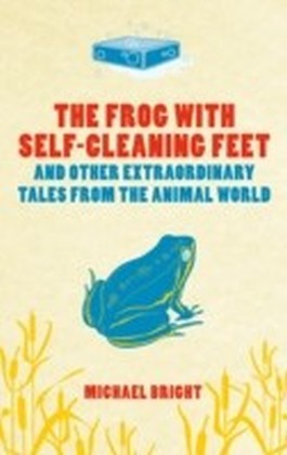 The Frog with Self-cleaning Feet : And Other Extraordinary Tales From the Animal World