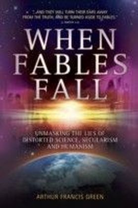 When Fables Fall : Unmasking the lies of distorted science, secularism and humanism